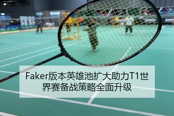 Faker版本英雄池扩大助力T1世界赛备战策略全面升级